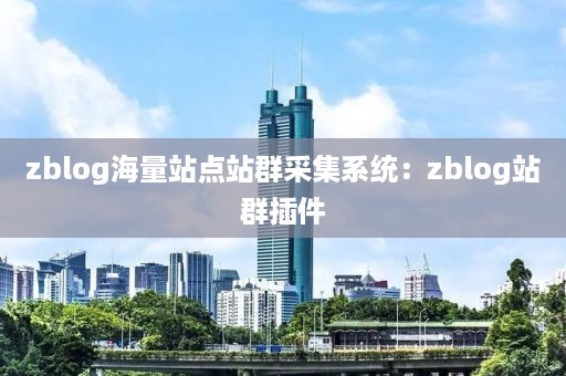 zblog海量站点站群采集系统：zblog站群插件