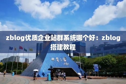 zblog优质企业站群系统哪个好：zblog搭建教程