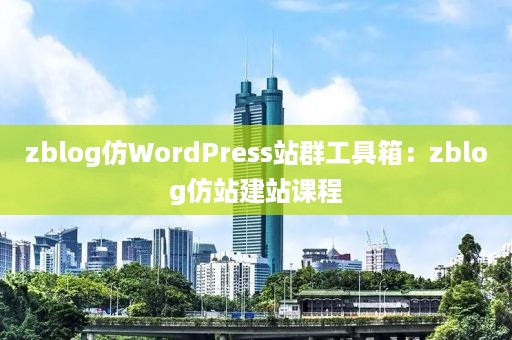 zblog仿WordPress站群工具箱：zblog仿站建站课程