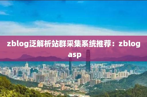 zblog泛解析站群采集系统推荐：zblog asp