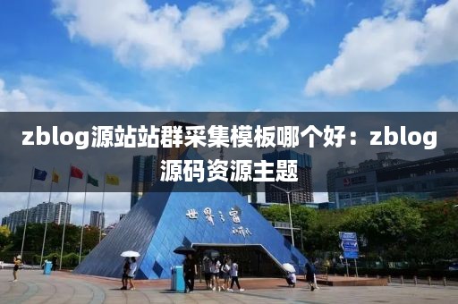 zblog源站站群采集模板哪个好：zblog源码资源主题