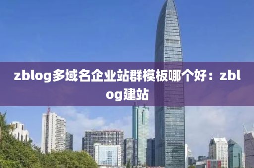 zblog多域名企业站群模板哪个好：zblog建站