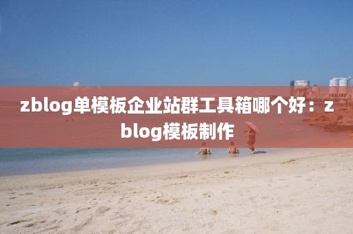 zblog单模板企业站群工具箱哪个好：zblog模板制作