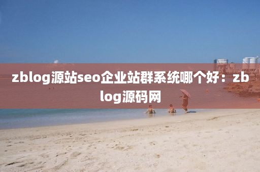 zblog源站seo企业站群系统哪个好：zblog源码网