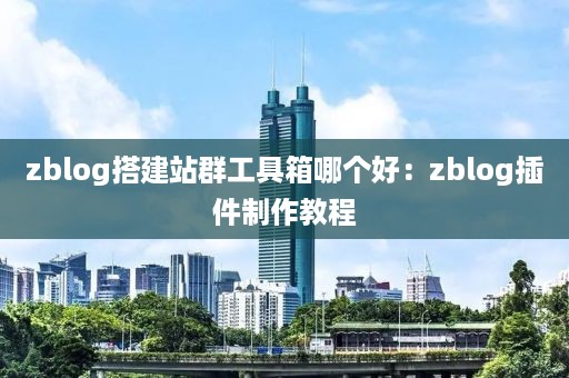 zblog搭建站群工具箱哪个好：zblog插件制作教程