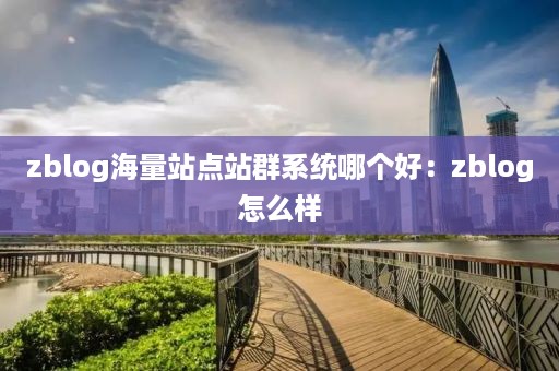 zblog海量站点站群系统哪个好：zblog怎么样