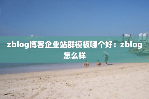 zblog博客企业站群模板哪个好：zblog怎么样