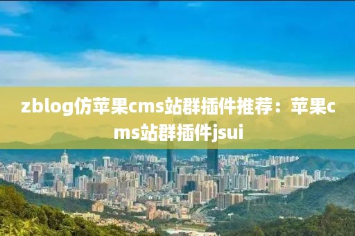 zblog仿苹果cms站群插件推荐：苹果cms站群插件jsui