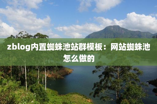 zblog内置蜘蛛池站群模板：网站蜘蛛池怎么做的