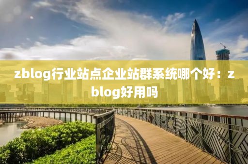 zblog行业站点企业站群系统哪个好：zblog好用吗