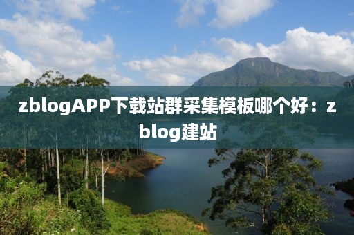 zblogAPP下载站群采集模板哪个好：zblog建站