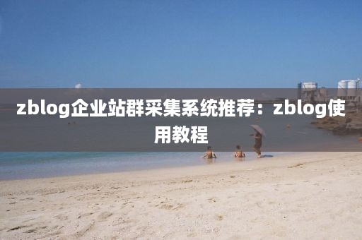 zblog企业站群采集系统推荐：zblog使用教程