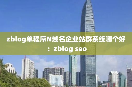 zblog单程序N域名企业站群系统哪个好：zblog seo