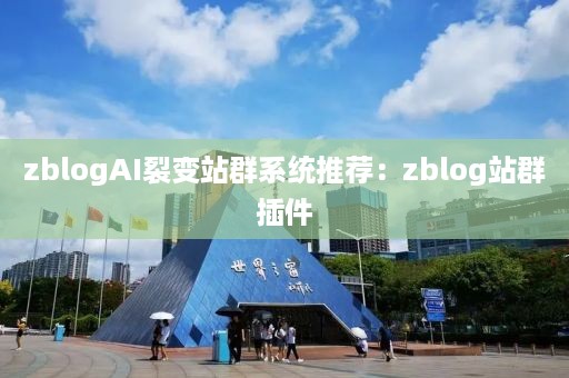 zblogAI裂变站群系统推荐：zblog站群插件