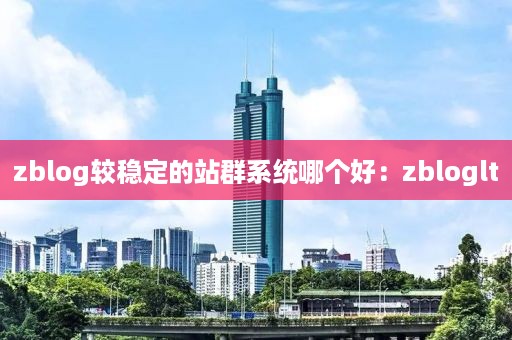 zblog较稳定的站群系统哪个好：zbloglt