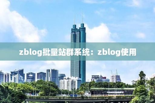 zblog批量站群系统：zblog使用