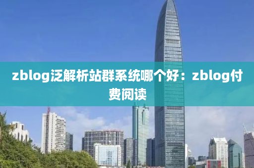 zblog泛解析站群系统哪个好：zblog付费阅读