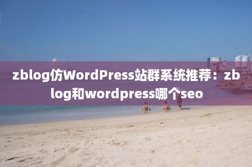 zblog仿WordPress站群系统推荐：zblog和wordpress哪个seo