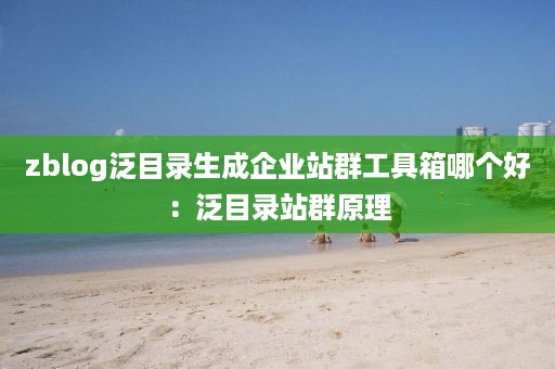 zblog泛目录生成企业站群工具箱哪个好：泛目录站群原理