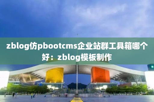 zblog仿pbootcms企业站群工具箱哪个好：zblog模板制作