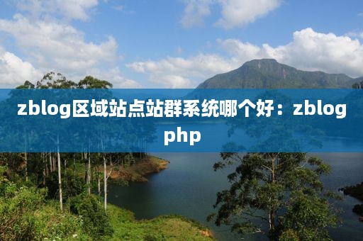 zblog区域站点站群系统哪个好：zblogphp