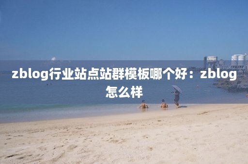 zblog行业站点站群模板哪个好：zblog怎么样