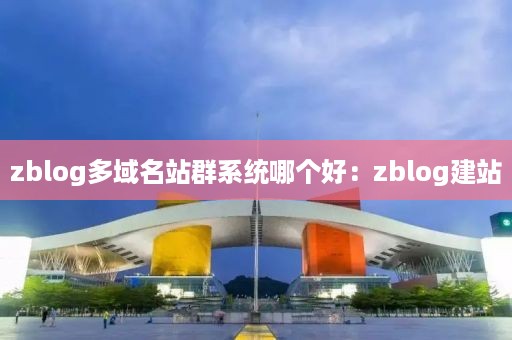 zblog多域名站群系统哪个好：zblog建站