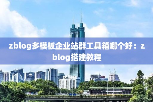 zblog多模板企业站群工具箱哪个好：zblog搭建教程