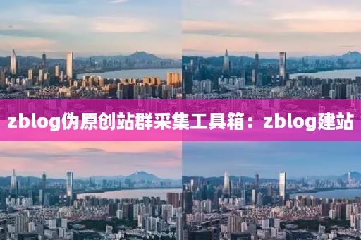 zblog伪原创站群采集工具箱：zblog建站