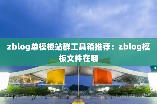 zblog单模板站群工具箱推荐：zblog模板文件在哪