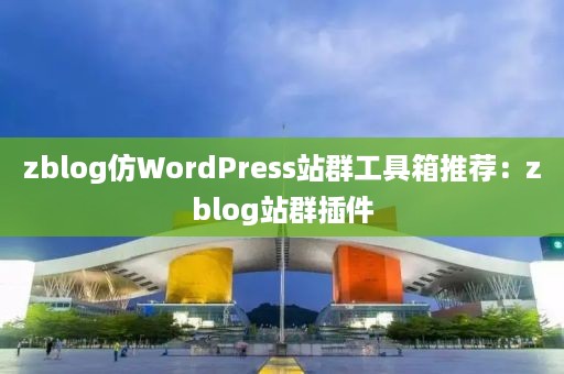 zblog仿WordPress站群工具箱推荐：zblog站群插件